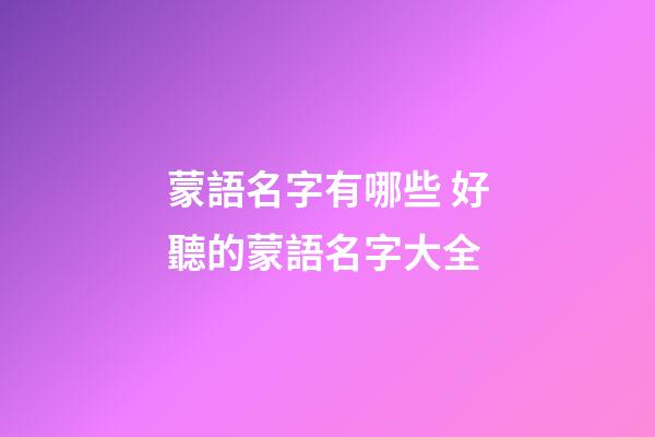蒙語名字有哪些 好聽的蒙語名字大全